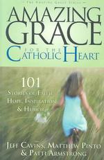 Amazing Grace for the Catholic Heart : 101 Stories of Faith， Hope， Inspiration & Humor (Amazing Grace Series)