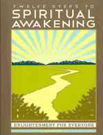 Twelve Steps to Spiritual Awakening : Enlightenment for Everyone