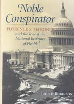 Noble Conspirator : Florence S. Mahoney and the Rise of the National Institutes of Health