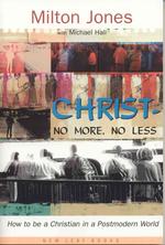 Christ--No More, No Less : How to Be a Christian in a Postmodern World