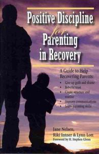 Positive Discipline for Parenting in Recovery : A Guide to Help Recovering Parents