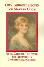 Old Fashioned Recipes for Modern Cooks : Foods with All the Flavor You Remember in Grandmothers Cooking