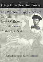 Things Grew Beautifully Worse : The Wartime Experiences of Captain John O'Brien, 30th Arkansas Infantry, C.S.A.