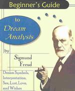 Beginner's Guide to Dream Analysis : Dream Symbols， Interpretations， Sex， Lust， Love， and Wishes
