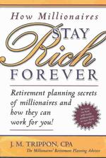 How Millionaires Stay Rich Forever : Retirement Planning Secrets of Millionaires and How They Can Work for You