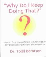 Why Do I Keep Doing That? : How to Free Yourself from the Bondage of Self-Destructive Emotions and Behaviors