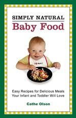 Simply Natural Baby Food : Easy Recipes for Delicous Meals Your Infant and Toddler Will Love