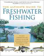 The Ultimate Guide to Freshwater Fishing : The Most Comprehensive and Complete Collection of Freshwater Fishing Knowldge in One Book