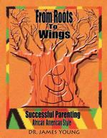From Roots to Wings : Successful Parenting African American Style