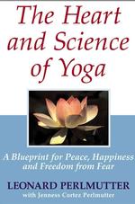 The Heart and Science of Yoga : A Blueprint for Peace, Happiness and Freedom from Fear