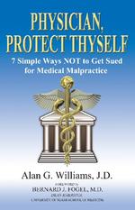 Physician, Protect Thyself : 7 Simple Ways Not to Get Sued for Medical Malpractice