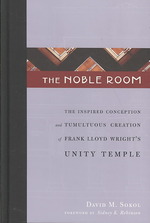 The Noble Room: The Inspired Conception and Tumultuous Creation of Frank Lloyd Wright's Unity Temple （100TH）