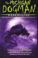 The Michigan Dogman : Werewolves and Other Unknown Canines Across the U.S.A.