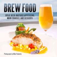 Brew Food : Great Beer-Inspired Appetizers, Main Courses, and Desserts