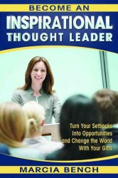 Become an Inspirational Thought Leader : Turn Your Setbacks into Opportunities and Change the World with Your Gifts