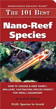 The 101 Best Nano-Reef Species : How to Choose & Keep Hardy, Brilliant, Fascinating Species That Will Thrive in Your Small Aquarium (Adventurous Aquar （1ST）