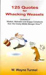 125 Quotes for Whacking Weasels: Centuries of Wisdom, Motivation and Snappy Comebacks from The Cranky Middle Manager Show(TM)
