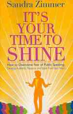 It's Your Time to Shine: How to Overcome Fear of Public Speaking, Develop Authentic Presence and Speak from Your Heart