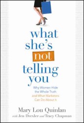 What She's Not Telling You : Why Women Hide the Whole Truth and What Marketers Can Do about it