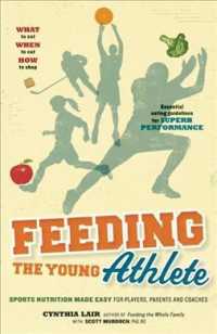 Feeding the Young Athlete : Sports Nutrition Made Easy for Players, Parents and Coaches （2ND）