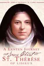 A Lenten Journey with Jesus Christ and St. Therese of Lisieux : Daily Gospel Readings with Selections from the Writings of St. Therese of Lisieux