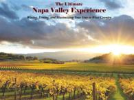 The Ultimate Napa Valley Experience : Wining, Dining, and Maximizing Your Stay in Wine Country