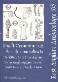 EAA 168: Small Communities: Life in the Cam Valley in the Neolithic, Late Iron Age and Early Anglo-Saxon Periods : Excavations at Dernford Farm, Sawston (East Anglian Archaeology Monograph)