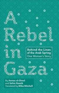 A Rebel in Gaza : Behind the Lines of the Arab Spring, One Woman's Story