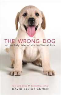 The Wrong Dog : An Unlikely Tale of Unconditional Love （Reprint）