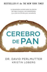 Cerebro de pan / Grain Brain : La Devastadora Verdad Sobre Los Efectos Del Trigo, El Azucar Y Los Carbohidratos Y Un Plan De 30 Dias Para Remediarlo