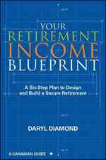 Your Retirement Income Blueprint : A Six-Step Plan to Design and Build a Secure Retirement: a Canadian Guide