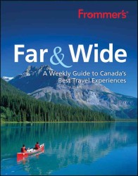 Frommer's Far & Wide : A Weekly Guide to Canada's Best Travel Experiences