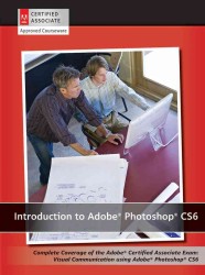 Introduction to Adobe Photoshop CS6 : Complete Coverage of the Adobe Certified Associate Exam : Visual Communication Using Adobe Photoshop Cs6 （SPI）