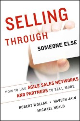 Selling through Someone Else : How to Use Agile Sales Networks and Partners to Sell More