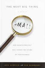 The Next Big Thing Is Really Small : How Nanotechnology Will Change the Future of Your Business (Crown Business Briefings Book)