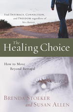 The Healing Choice : How to MOve Beyond Betrayal, Find Intimacy, Connection, and Freedom Regardless of His Choices