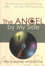 The Angel by My Side : The True Story of a Dog Who Saved a Man...and a Man Who Saved a Dog