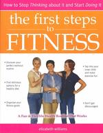 The First Steps to Fitness : How to Stop Thinking about It and Start Doing It