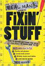The Real Man's Guide to Fixin' Stuff : How to Repair Anything You Need (Or Just Want) to Know How to Fix