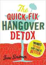 The Quick-Fix Hangover Detox : 99 Ways to Feel 100 Times Better