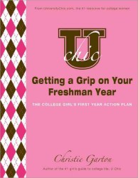 U Chic's Getting a Grip on Your Freshman Year : The College Girl's First Year Action Plan