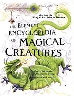 The Element Encyclopedia of Magical Creatures : The Ultimate A-Z of Fantastic Beings from Myth and Magic (The Element Encyclopedia)