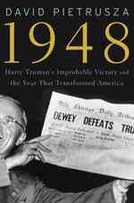 1948 : Harry Truman's Improbable Victory and the Year that Transformed America's Role in the World