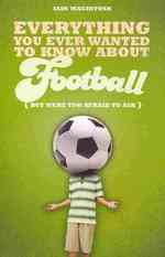 Everything You Ever Wanted to Know about Football but Were too Afraid to Ask