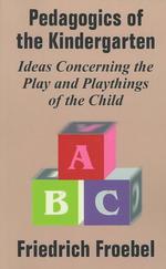 Pedagogics of the Kindergarten: Ideas Concerning the Play and Playthings of the Child