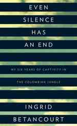 Even Silence Has an End : My Six Years of Captivity in the Colombian Jungle (Thorndike Press Large Print Biographies & Memoirs Series) （LRG）