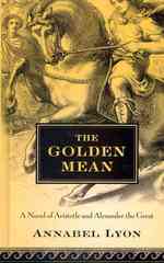 The Golden Mean : A Novel of Aristotle and Alexander the Great (Thorndike Press Large Print Reviewers' Choice) （LRG）