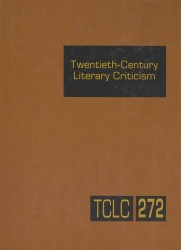 Twentieth-Century Literary Criticism, Volume 272 : Criticism of the Works of Novelists, Poets, Playwrights, Short Story Writers, and Other Creative Writers between 1900 and 1999, from the First Published Critical Appraisals to Current Evaluations (Tw
