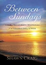 Between Sundays : A Year of Transforming Devotionals for the Toughest Days of the Week