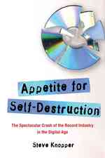 Appetite for Self-Destruction : The Spectacular Crash of the Record Industry in the Digital Age （1ST）